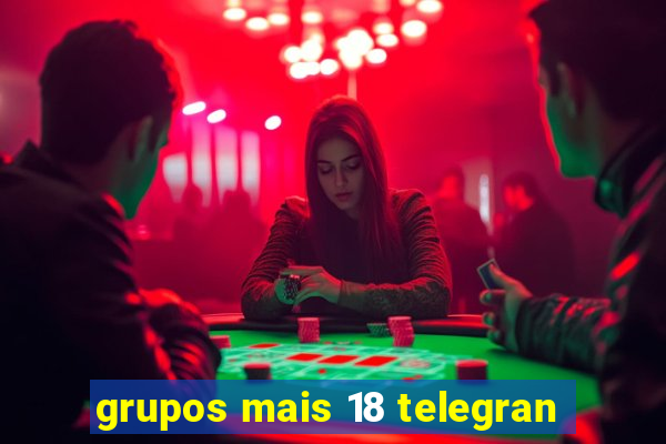 grupos mais 18 telegran